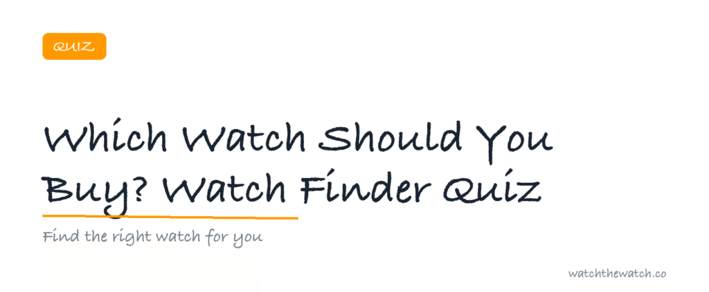 Which Watch Should You Buy? Watch Finder Quiz — watchthewatch.co